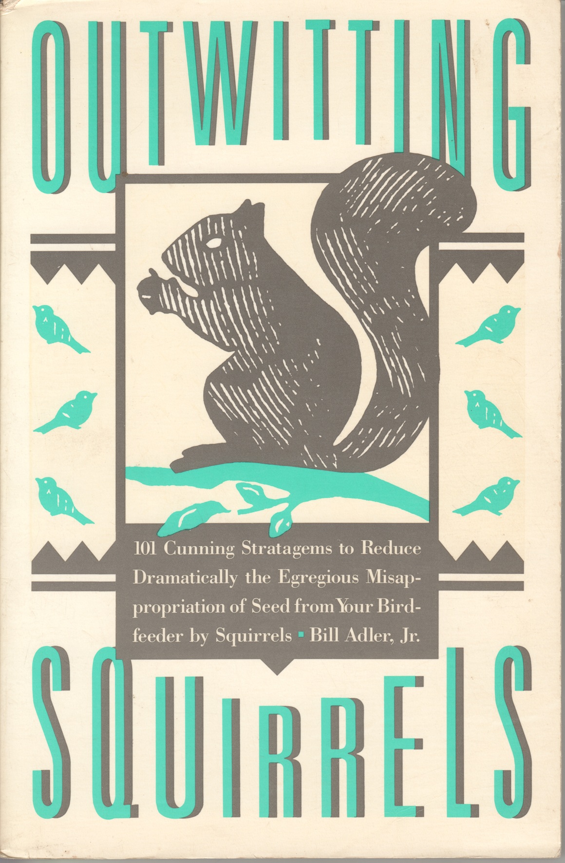 Outwitting Squirrels, 101 Cunning Stratagems to Reduce Dramatically the Egregious Misappropriation of Seed from Your Bird-feeder by Squirrels